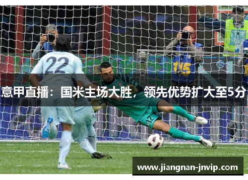 意甲直播：国米主场大胜，领先优势扩大至5分