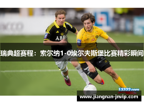 瑞典超赛程：索尔纳1-0埃尔夫斯堡比赛精彩瞬间